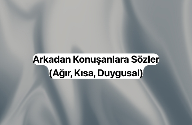 Arkadan Konuşanlara Sözler (Kısa, Ağır, Duygusal)