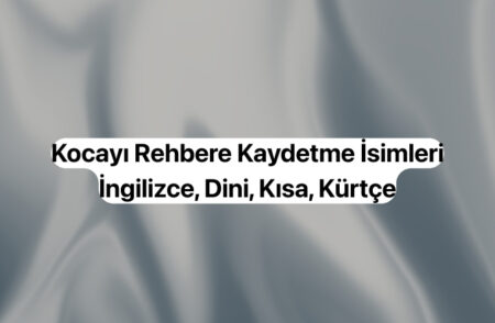 Kocayı Rehbere Kaydetme İsimleri (Komik, Anlamlı, İngilizce, Dini) Kocayı Rehbere Kaydetme İsimleri