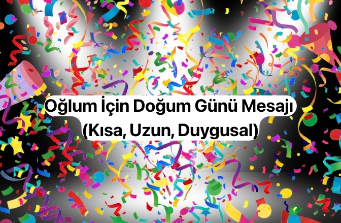 Oğlum İçin Doğum Günü Mesajı (Kısa, Uzun, Duygusal) Oğlum İçin Doğum Günü Mesajı (Kısa, Uzun, Duygusal)